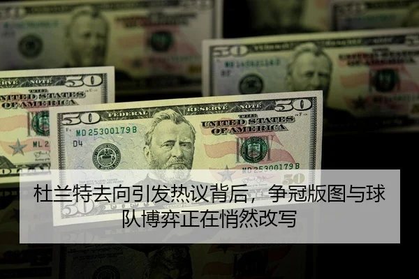 杜兰特去向引发热议背后，争冠版图与球队博弈正在悄然改写